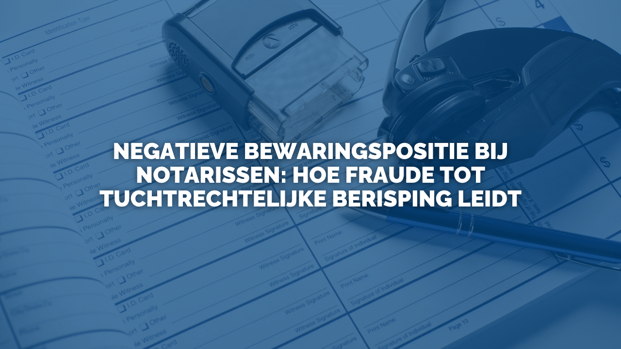 Uitspraak: Negatieve bewaringspositie bij notarissen: hoe fraude tot tuchtrechtelijke berisping leidt