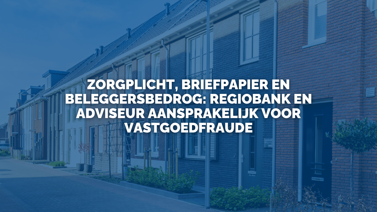 Uitspraak: Zorgplicht, briefpapier en beleggersbedrog: RegioBank en adviseur aansprakelijk voor vastgoedfraude