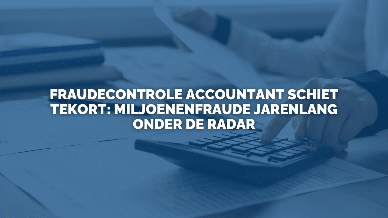 Uitspraak: Fraudecontrole accountant schiet tekort: miljoenenfraude jarenlang onder de radar