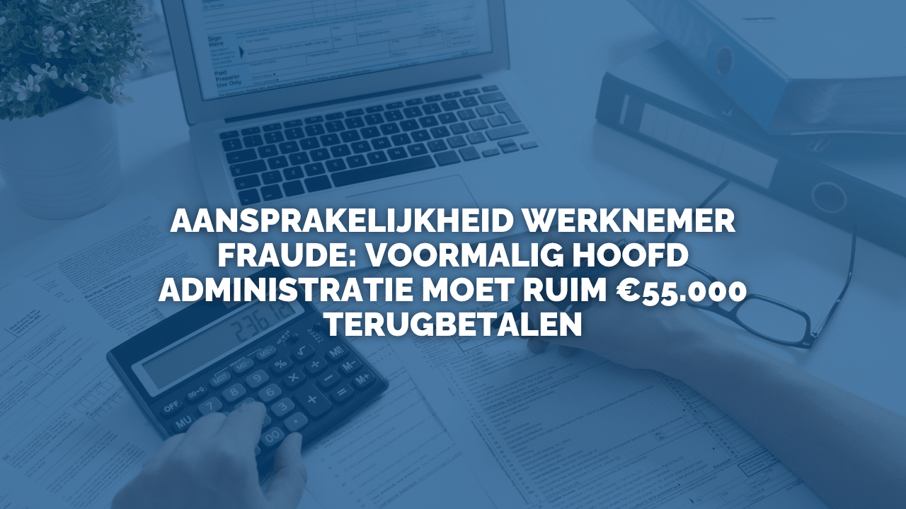 Uitspraak: Aansprakelijkheid werknemer fraude: voormalig hoofd administratie moet ruim €55.000 terugbetalen