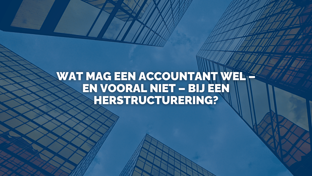 Uitspraak: Wat mag een accountant wel – en vooral niet – bij een herstructurering?