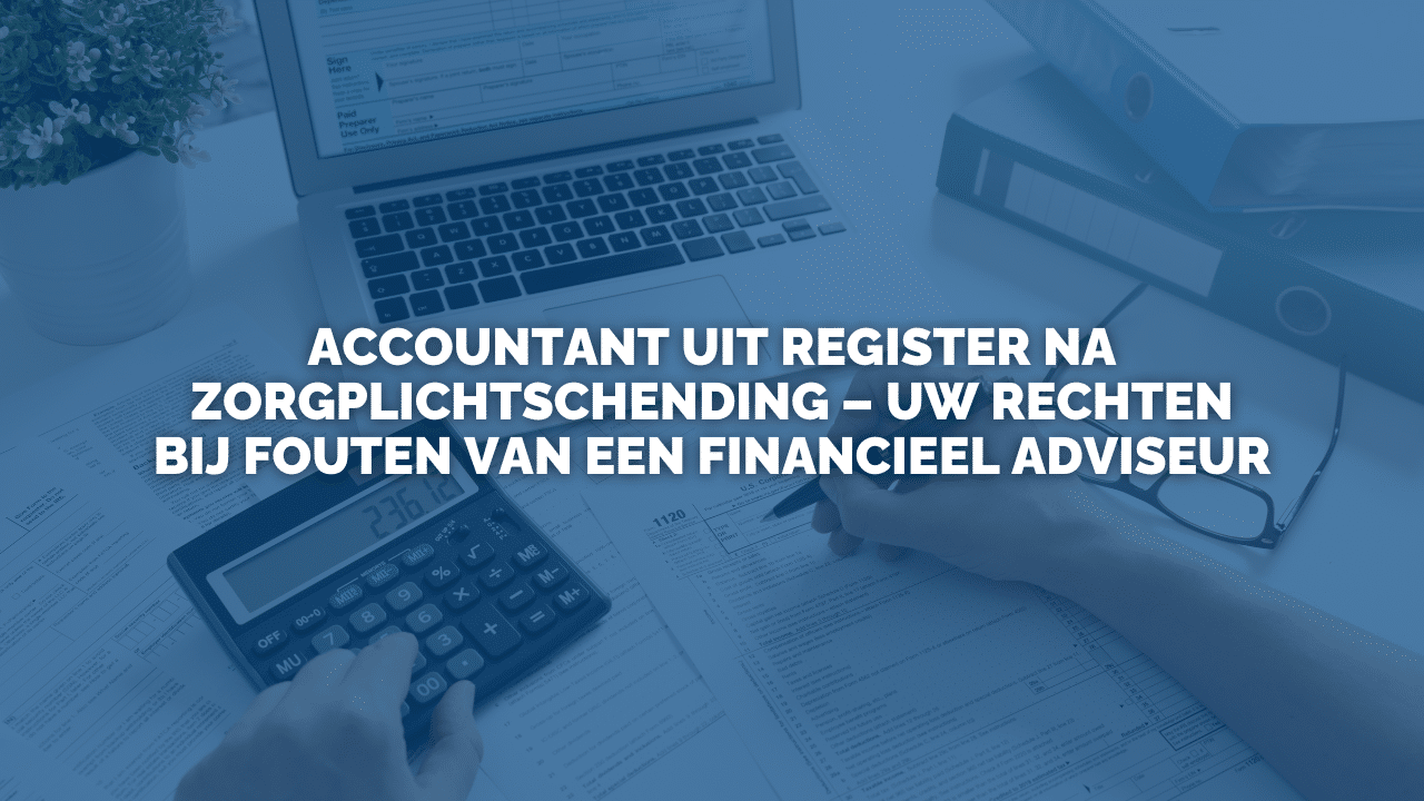 Uitspraak: Accountant uit register na zorgplichtschending – uw rechten bij fouten van een financieel adviseur