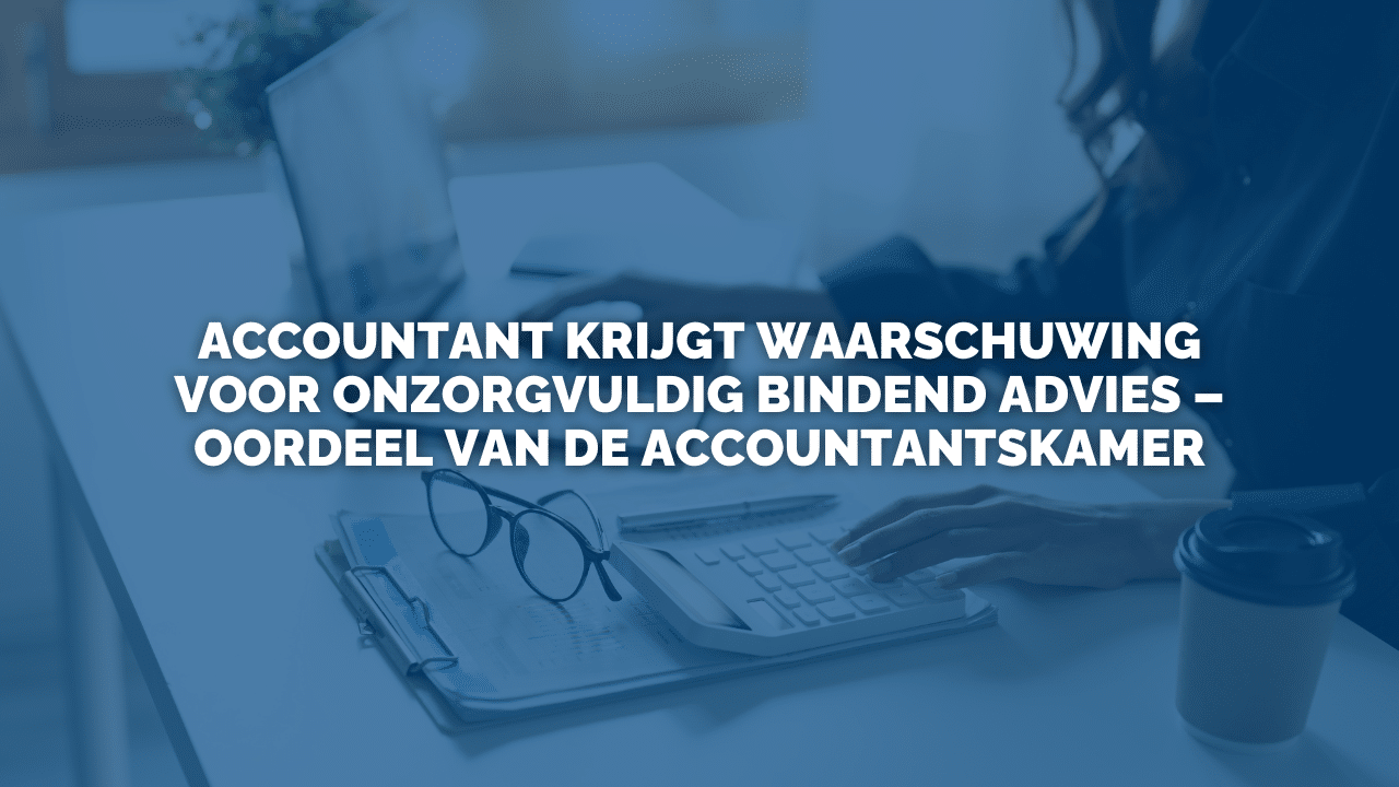 Uitspraak: Accountant krijgt waarschuwing voor onzorgvuldig bindend advies – oordeel van de Accountantskamer