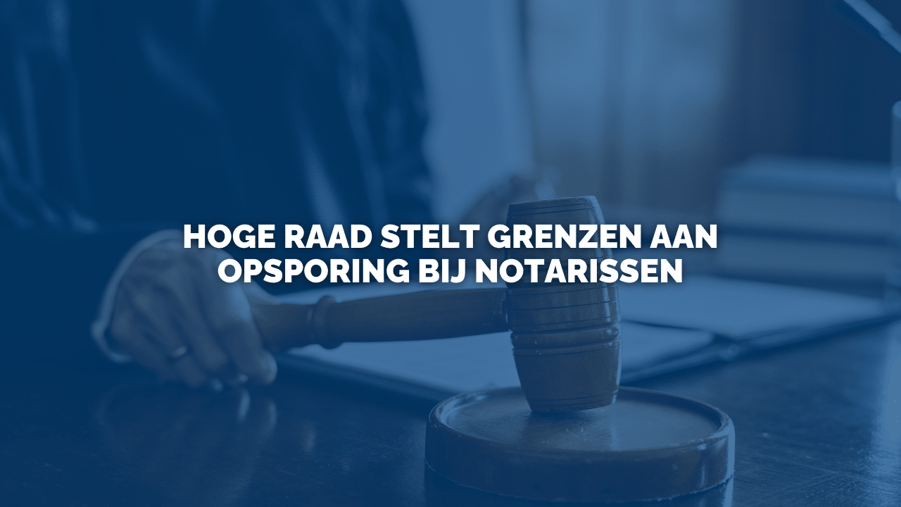 Uitspraak: Hoge Raad stelt grenzen aan opsporing bij notarissen