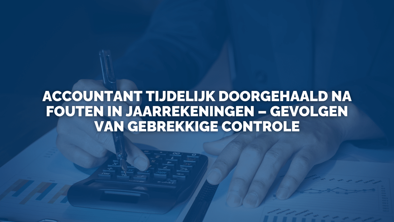 Uitspraak: Accountant tijdelijk doorgehaald na fouten in jaarrekeningen – gevolgen van gebrekkige controle
