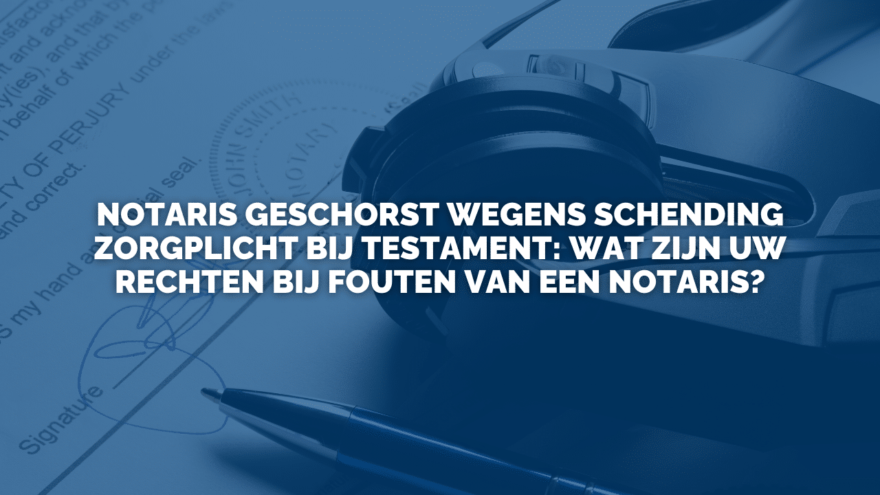 Uitspraak: Notaris geschorst wegens schending zorgplicht bij testament: wat zijn uw rechten bij fouten van een notaris?