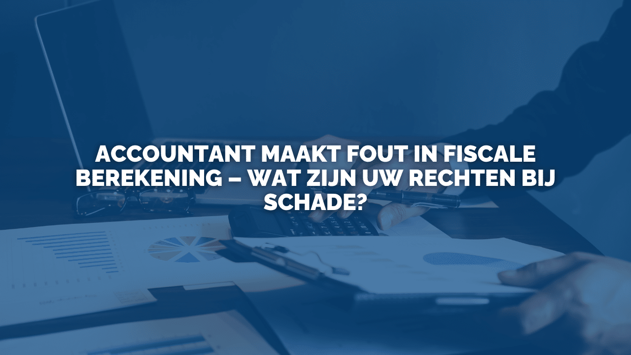 Uitspraak: Accountant maakt fout in fiscale berekening – wat zijn uw rechten bij schade?
