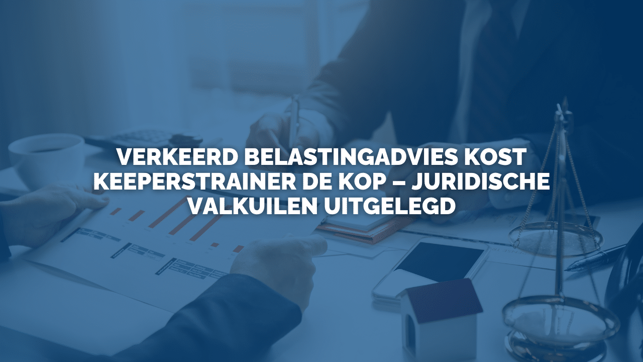 Uitspraak: Verkeerd belastingadvies kost keeperstrainer de kop – juridische valkuilen uitgelegd