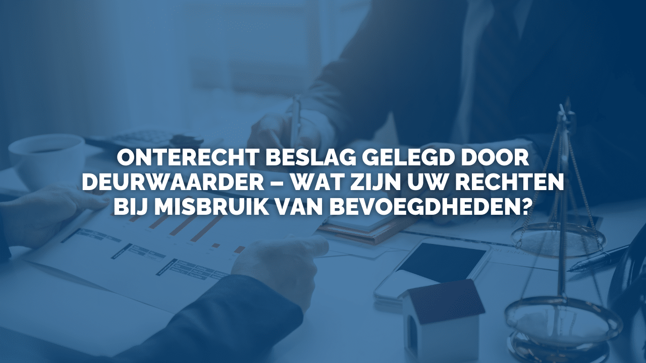 Uitspraak: Onterecht beslag gelegd door deurwaarder – wat zijn uw rechten bij misbruik van bevoegdheden?